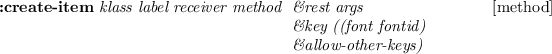 \begin{emtabbing}
{\bf :create-item}
\it klass label receiver method \= \&rest ...
...method]\\
\> \&key ((font fontid)\\
\> \&allow-other-keys)
\rm
\end{emtabbing}