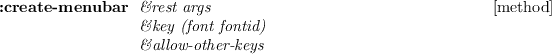 \begin{emtabbing}
{\bf :create-menubar}
\it\= \&rest args \\lq [method]\\
\> \&key (font fontid)\\
\> \&allow-other-keys
\rm
\end{emtabbing}