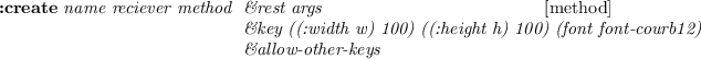 \begin{emtabbing}
{\bf :create}
\it name reciever method \= \&rest args
\\lq  [met...
...:height h) 100) (font font-courb12)\\
\> \&allow-other-keys
\rm
\end{emtabbing}