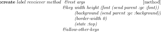 \begin{emtabbing}
{\bf :create}
\it label revciever method \= \&rest args
\\lq  [m...
...order-width 0) \\
\>\> (state :top)\\
\>\&allow-other-keys
\rm
\end{emtabbing}