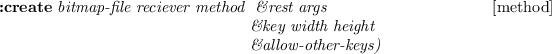 \begin{emtabbing}
{\bf :create}
\it bitmap-file reciever method \= \&rest args
\\lq  [method]\\
\>\&key width height\\
\>\&allow-other-keys)\rm
\end{emtabbing}