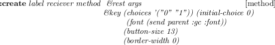 \begin{emtabbing}
{\bf :create}
\it label reciever method \= \&rest args
\\lq  [me...
...ont))\\
\>\>(button-size 13)\\
\>\>(border-width 0)\\
\rm
\end{emtabbing}