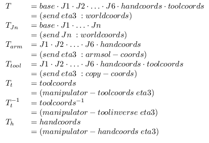 $
\begin{array}{ll}
T & = base \cdot J1 \cdot J2 \cdot \ldots
\cdot J6 \cdot ha...
...
T_{h} & = handcoords \\
& = (manipulator-handcoords \; eta3)\\
\end{array}$